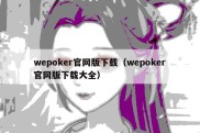 wepoker官网版下载（wepoker官网版下载大全）