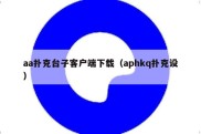 aa扑克台子客户端下载（aphkq扑克设）