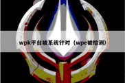 wpk平台被系统针对（wpe被检测）