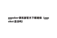 ggpoker俱乐部官方下载链接（ggpoker违法吗）
