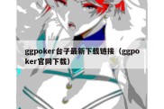 ggpoker台子最新下载链接（ggpoker官网下载）