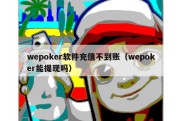 wepoker软件充值不到账（wepoker能提现吗）