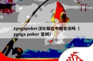 zyngapoker汉化版在中国合法吗（zynga poker 官网）