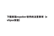 下载安装evpoker软件的注意事项（evlipse安装）