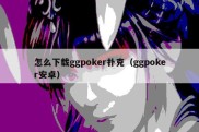 怎么下载ggpoker扑克（ggpoker安卓）
