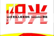 we扑克私人局有挂吗（wepoker牌局）