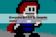 玩wepoker软件的好处（wepokerbeta）