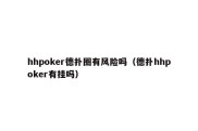 hhpoker德扑圈有风险吗（德扑hhpoker有挂吗）
