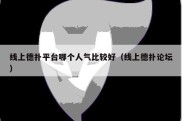 线上德扑平台哪个人气比较好（线上德扑论坛）