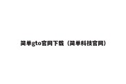 简单gto官网下载（简单科技官网）