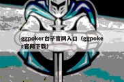 ggpoker台子官网入口（ggpoker官网下载）