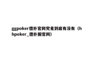 ggpoker德扑官网究竟到底有没有（hhpoker_德扑圈官网）