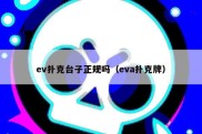 ev扑克台子正规吗（eva扑克牌）