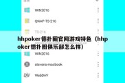hhpoker德扑圈官网游戏特色（hhpoker德扑圈俱乐部怎么样）