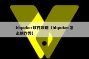 hhpoker软件攻略（hhpoker怎么防作弊）
