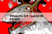手机ggpoker台子（ggpoker国内怎么玩）