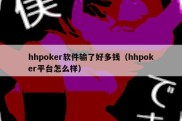 hhpoker软件输了好多钱（hhpoker平台怎么样）