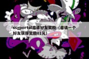 ssgportal邀请好友奖励（邀请一个好友获得奖励01元）