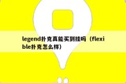 legend扑克真能买到挂吗（flexible扑克怎么样）
