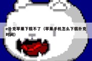 e扑克苹果下载不了（苹果手机怎么下载扑克时间）