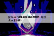 ggpoker俱乐部官网游戏特色（ggpoker怎么样）