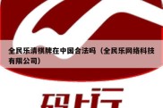 全民乐清棋牌在中国合法吗（全民乐网络科技有限公司）