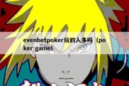 evenbetpoker玩的人多吗（poker game）