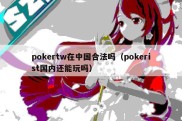 pokertw在中国合法吗（pokerist国内还能玩吗）