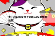 关于ggpoker台子官网ios安卓版的信息