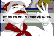 德扑圈扑克提供的产品（德扑圈到底能不能玩）