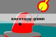亚洲扑克平台介绍（亚洲棋牌）