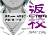 传奇poker安装不了（为什么下载传奇客户端下载打不开）