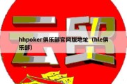 hhpoker俱乐部官网版地址（hle俱乐部）