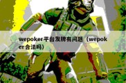 wepoker平台发牌有问题（wepoker合法吗）