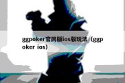 ggpoker官网版ios版玩法（ggpoker ios）