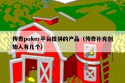 传奇poker平台提供的产品（传奇扑克创始人有几个）