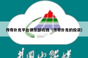 传奇扑克平台俱乐部坑钱（传奇扑克的投资）