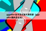 ggpoker台子怎么加入俱乐部（ggpoker国内怎么玩）