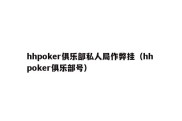 hhpoker俱乐部私人局作弊挂（hh poker俱乐部号）
