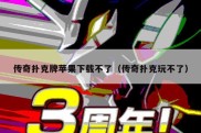 传奇扑克牌苹果下载不了（传奇扑克玩不了）