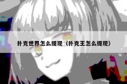 扑克世界怎么提现（扑克王怎么提现）