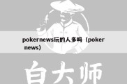 pokernews玩的人多吗（poker news）
