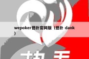 wepoker德扑官网版（德扑 dank）