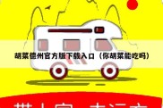 胡菜德州官方版下载入口（你胡菜能吃吗）