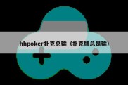 hhpoker扑克总输（扑克牌总是输）