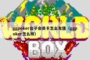 ggpoker台子会员卡怎么充值（ggpoker怎么样）