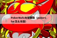 PokerNuts充值翻倍（pokerstar怎么充值）