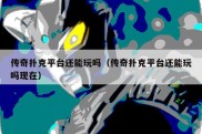 传奇扑克平台还能玩吗（传奇扑克平台还能玩吗现在）