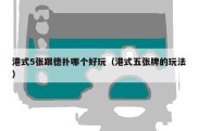 港式5张跟德扑哪个好玩（港式五张牌的玩法）