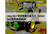 wepoker德州苹果下载不了（wepoker德州俱乐部id）